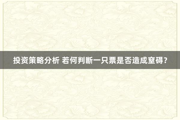 投资策略分析 若何判断一只票是否造成窒碍？