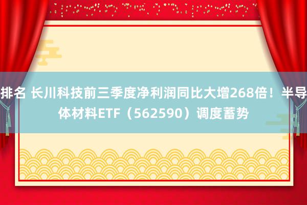 排名 长川科技前三季度净利润同比大增268倍！半导体材料ETF（562590）调度蓄势