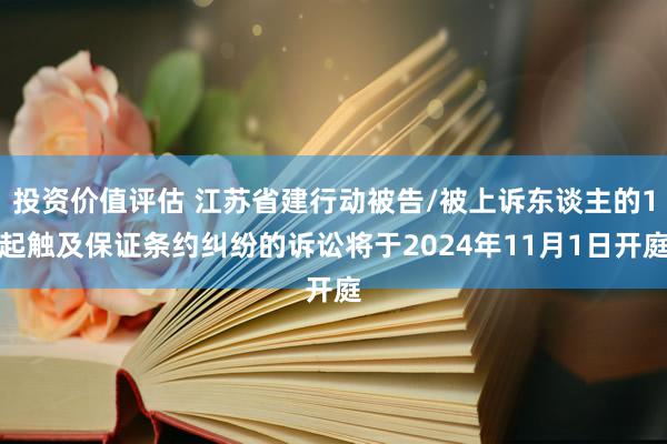 投资价值评估 江苏省建行动被告/被上诉东谈主的1起触及保证条约纠纷的诉讼将于2024年11月1日开庭