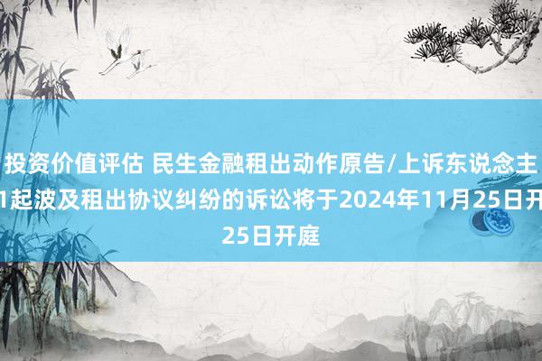 投资价值评估 民生金融租出动作原告/上诉东说念主的1起波及租出协议纠纷的诉讼将于2024年11月25日开庭