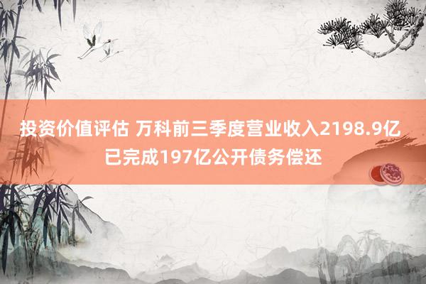 投资价值评估 万科前三季度营业收入2198.9亿 已完成197亿公开债务偿还