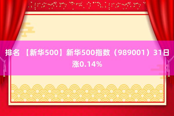 排名 【新华500】新华500指数（989001）31日涨0.14%