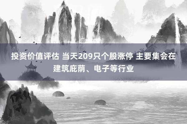 投资价值评估 当天209只个股涨停 主要集会在建筑庇荫、电子等行业