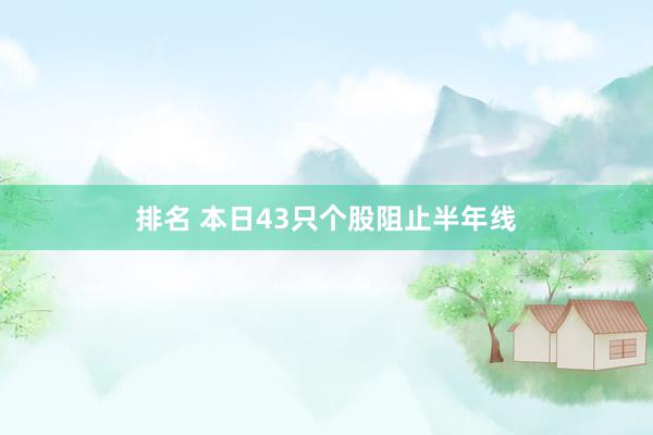 排名 本日43只个股阻止半年线