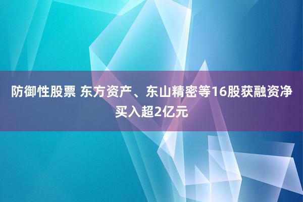 防御性股票 东方资产、东山精密等16股获融资净买入超2亿元