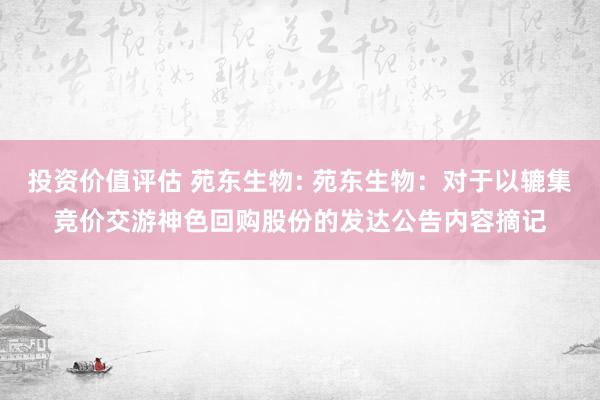 投资价值评估 苑东生物: 苑东生物：对于以辘集竞价交游神色回购股份的发达公告内容摘记