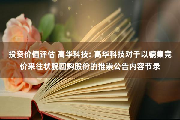 投资价值评估 高华科技: 高华科技对于以辘集竞价来往状貌回购股份的推崇公告内容节录