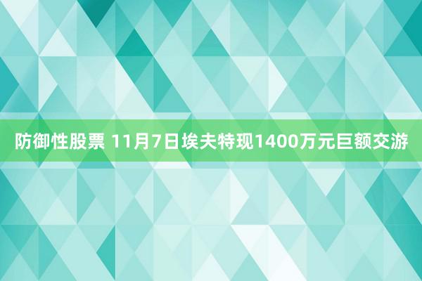 防御性股票 11月7日埃夫特现1400万元巨额交游