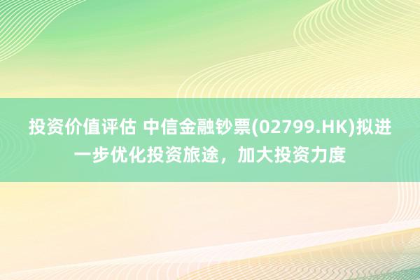 投资价值评估 中信金融钞票(02799.HK)拟进一步优化投资旅途，加大投资力度