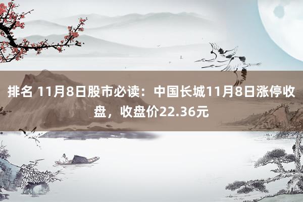 排名 11月8日股市必读：中国长城11月8日涨停收盘，收盘价22.36元