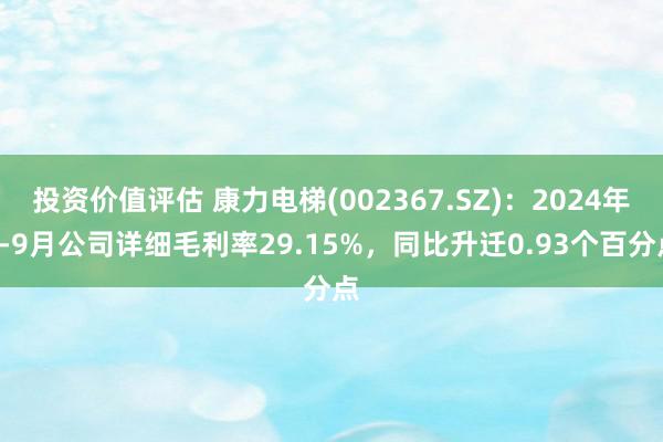 投资价值评估 康力电梯(002367.SZ)：2024年1-9月公司详细毛利率29.15%，同比升迁0.93个百分点