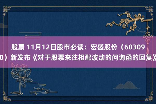 股票 11月12日股市必读：宏盛股份（603090）新发布《对于股票来往相配波动的问询函的回复》