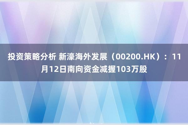 投资策略分析 新濠海外发展（00200.HK）：11月12日南向资金减握103万股