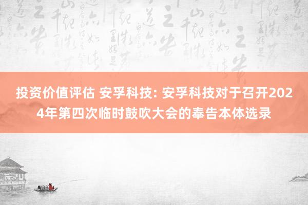 投资价值评估 安孚科技: 安孚科技对于召开2024年第四次临时鼓吹大会的奉告本体选录