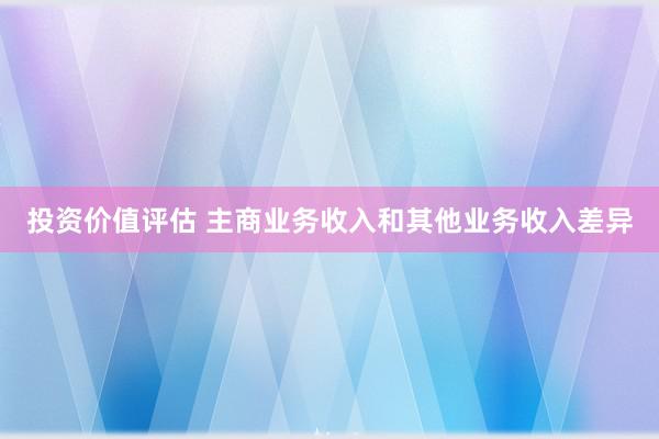 投资价值评估 主商业务收入和其他业务收入差异