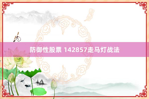 防御性股票 142857走马灯战法