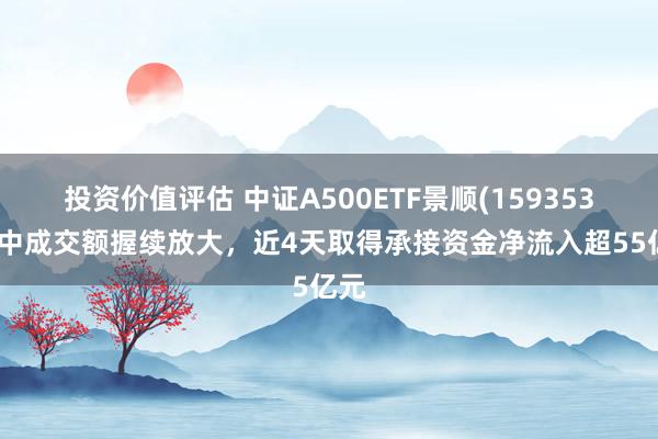 投资价值评估 中证A500ETF景顺(159353)盘中成交额握续放大，近4天取得承接资金净流入超55亿元