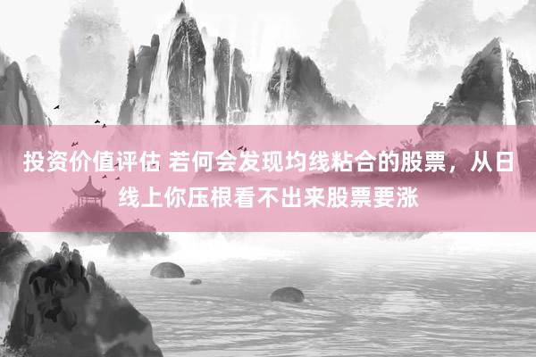 投资价值评估 若何会发现均线粘合的股票，从日线上你压根看不出来股票要涨