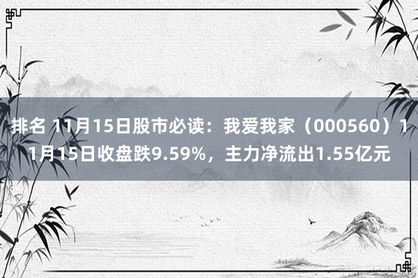 排名 11月15日股市必读：我爱我家（000560）11月15日收盘跌9.59%，主力净流出1.55亿元