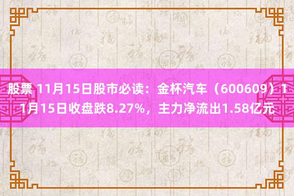 股票 11月15日股市必读：金杯汽车（600609）11月15日收盘跌8.27%，主力净流出1.58亿元