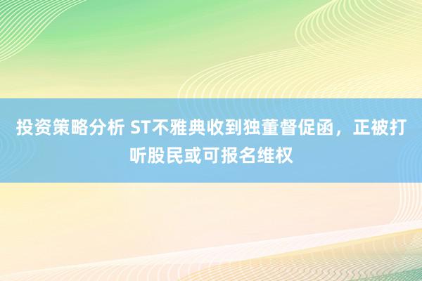 投资策略分析 ST不雅典收到独董督促函，正被打听股民或可报名维权