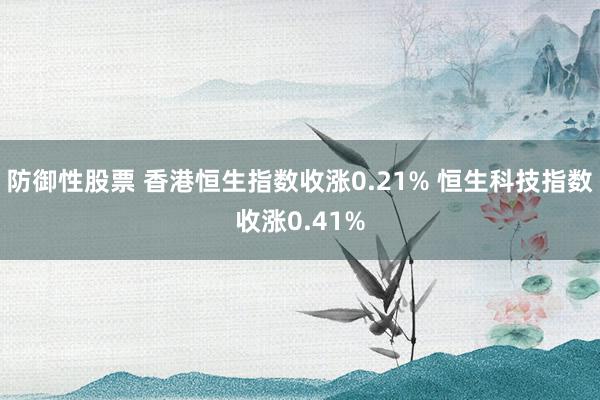 防御性股票 香港恒生指数收涨0.21% 恒生科技指数收涨0.41%