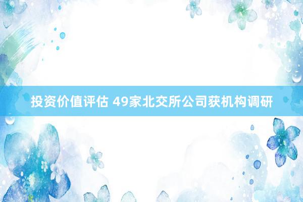 投资价值评估 49家北交所公司获机构调研