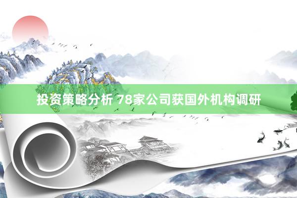 投资策略分析 78家公司获国外机构调研