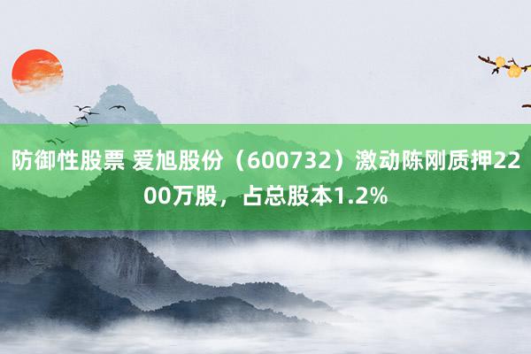 防御性股票 爱旭股份（600732）激动陈刚质押2200万股，占总股本1.2%