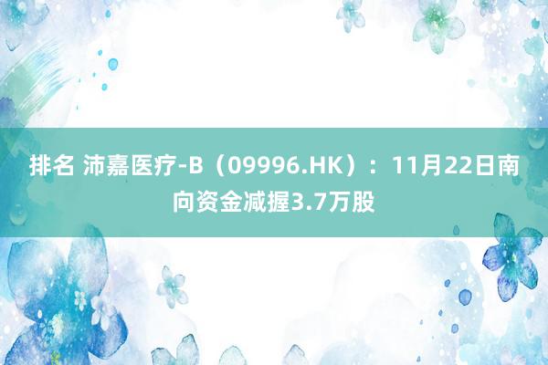 排名 沛嘉医疗-B（09996.HK）：11月22日南向资金减握3.7万股