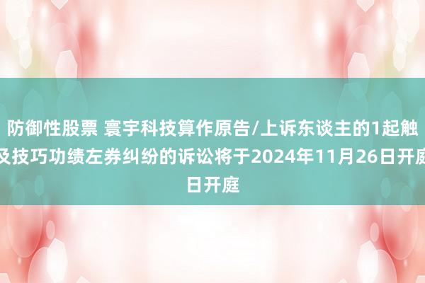 防御性股票 寰宇科技算作原告/上诉东谈主的1起触及技巧功绩左券纠纷的诉讼将于2024年11月26日开庭