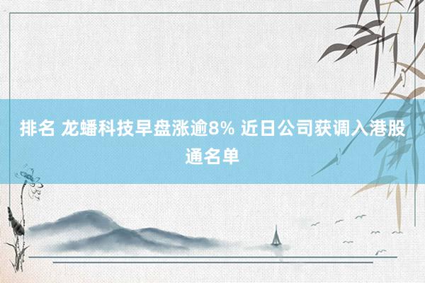 排名 龙蟠科技早盘涨逾8% 近日公司获调入港股通名单