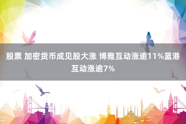 股票 加密货币成见股大涨 博雅互动涨逾11%蓝港互动涨逾7%