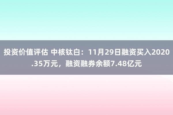 投资价值评估 中核钛白：11月29日融资买入2020.35万元，融资融券余额7.48亿元