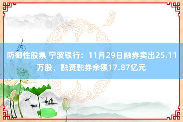 防御性股票 宁波银行：11月29日融券卖出25.11万股，融资融券余额17.87亿元