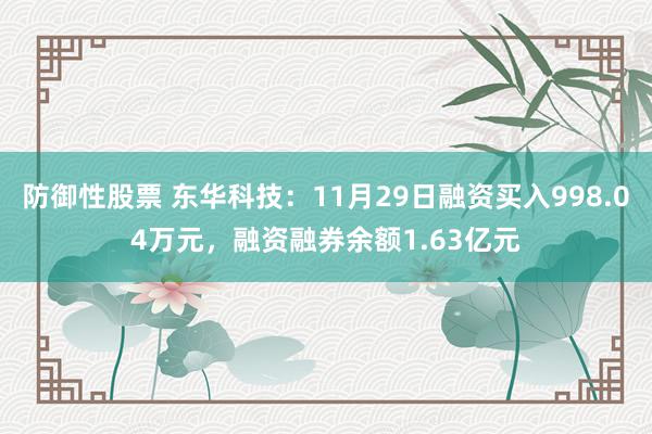 防御性股票 东华科技：11月29日融资买入998.04万元，融资融券余额1.63亿元