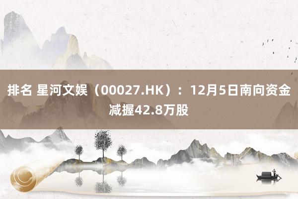 排名 星河文娱（00027.HK）：12月5日南向资金减握42.8万股