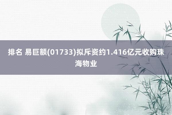 排名 易巨额(01733)拟斥资约1.416亿元收购珠海物业