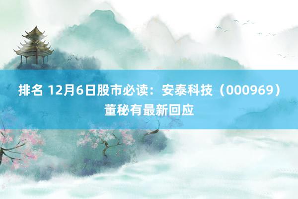 排名 12月6日股市必读：安泰科技（000969）董秘有最新回应