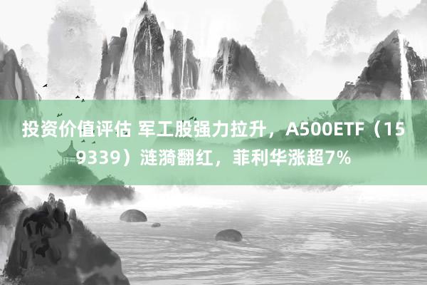 投资价值评估 军工股强力拉升，A500ETF（159339）涟漪翻红，菲利华涨超7%