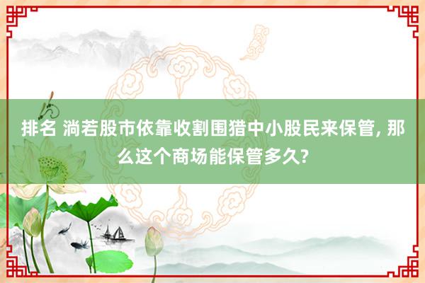 排名 淌若股市依靠收割围猎中小股民来保管, 那么这个商场能保管多久?