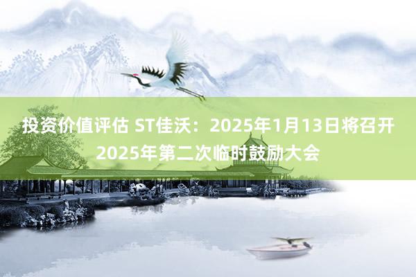 投资价值评估 ST佳沃：2025年1月13日将召开2025年第二次临时鼓励大会