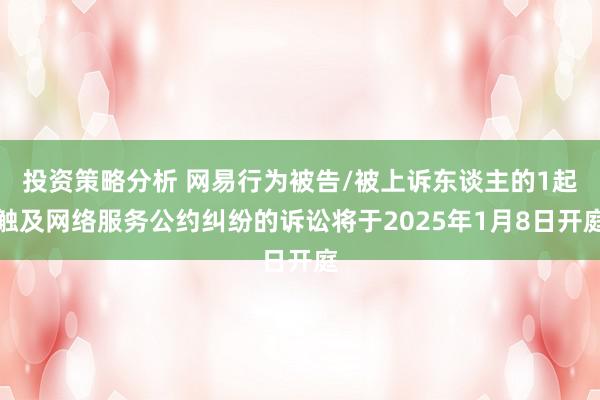 投资策略分析 网易行为被告/被上诉东谈主的1起触及网络服务公约纠纷的诉讼将于2025年1月8日开庭