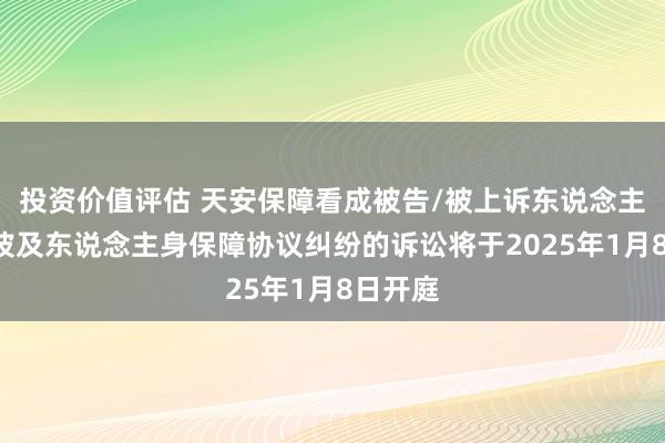 投资价值评估 天安保障看成被告/被上诉东说念主的1起波及东说念主身保障协议纠纷的诉讼将于2025年1月8日开庭