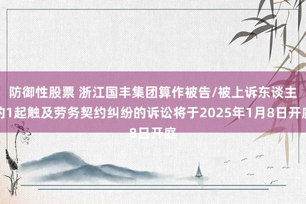 防御性股票 浙江国丰集团算作被告/被上诉东谈主的1起触及劳务契约纠纷的诉讼将于2025年1月8日开庭