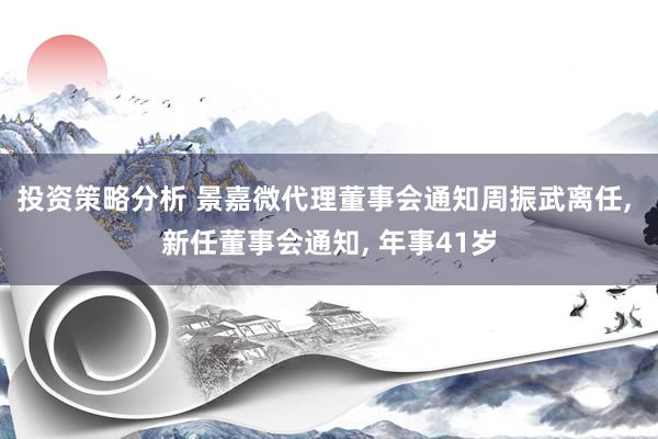 投资策略分析 景嘉微代理董事会通知周振武离任, 新任董事会通知, 年事41岁