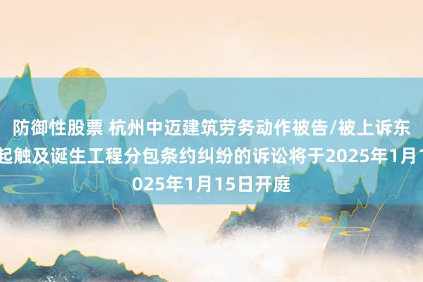 防御性股票 杭州中迈建筑劳务动作被告/被上诉东谈主的1起触及诞生工程分包条约纠纷的诉讼将于2025年1月15日开庭