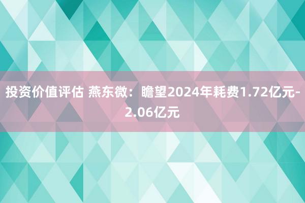 投资价值评估 燕东微：瞻望2024年耗费1.72亿元-2.06亿元