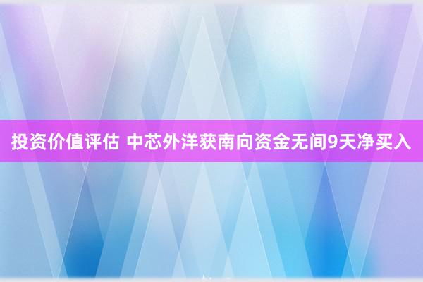 投资价值评估 中芯外洋获南向资金无间9天净买入