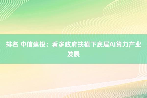 排名 中信建投：看多政府扶植下底层AI算力产业发展